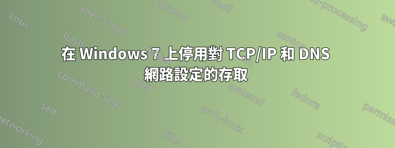 在 Windows 7 上停用對 TCP/IP 和 DNS 網路設定的存取