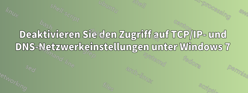 Deaktivieren Sie den Zugriff auf TCP/IP- und DNS-Netzwerkeinstellungen unter Windows 7