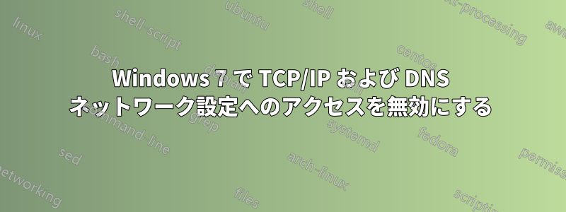 Windows 7 で TCP/IP および DNS ネットワーク設定へのアクセスを無効にする