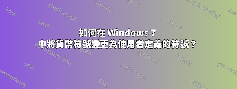 如何在 Windows 7 中將貨幣符號變更為使用者定義的符號？