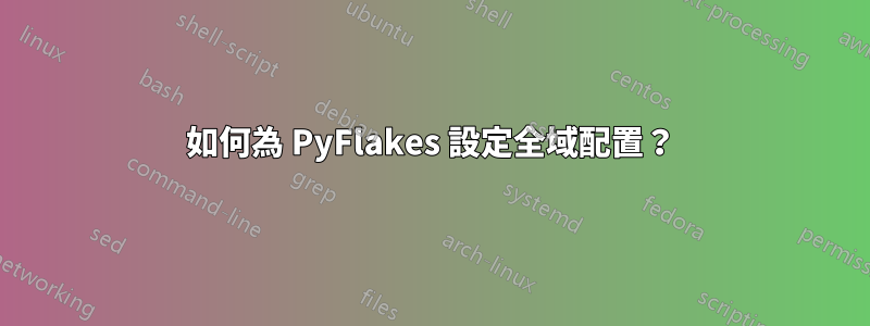 如何為 PyFlakes 設定全域配置？