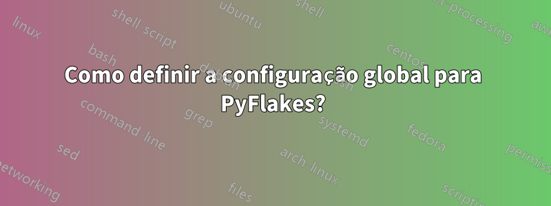 Como definir a configuração global para PyFlakes?