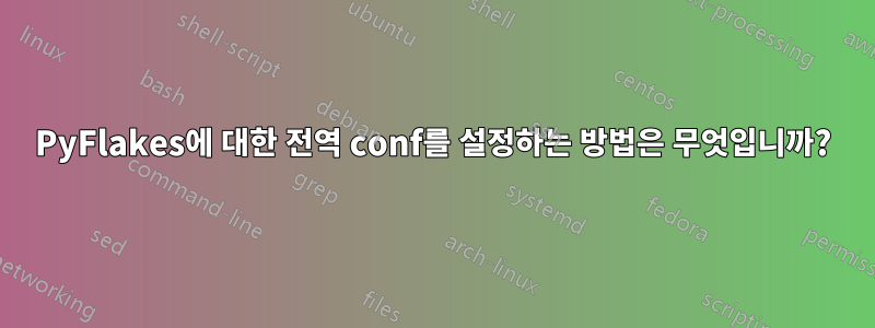 PyFlakes에 대한 전역 conf를 설정하는 방법은 무엇입니까?