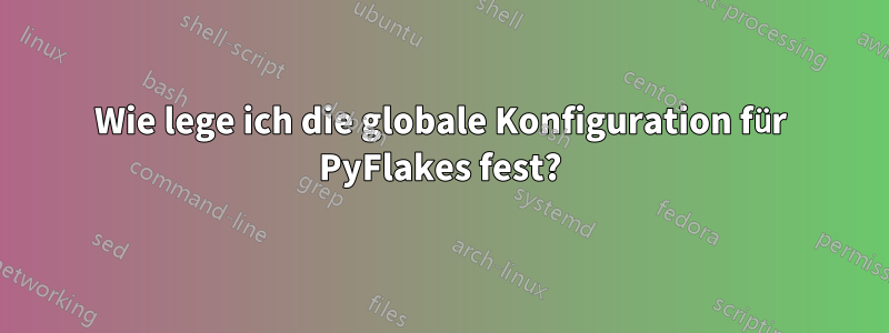 Wie lege ich die globale Konfiguration für PyFlakes fest?