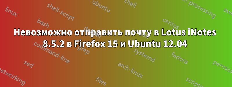 Невозможно отправить почту в Lotus iNotes 8.5.2 в Firefox 15 и Ubuntu 12.04