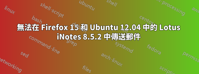 無法在 Firefox 15 和 Ubuntu 12.04 中的 Lotus iNotes 8.5.2 中傳送郵件