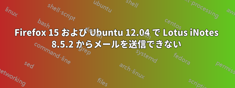 Firefox 15 および Ubuntu 12.04 で Lotus iNotes 8.5.2 からメールを送信できない