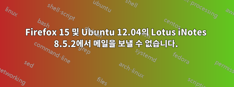 Firefox 15 및 Ubuntu 12.04의 Lotus iNotes 8.5.2에서 메일을 보낼 수 없습니다.