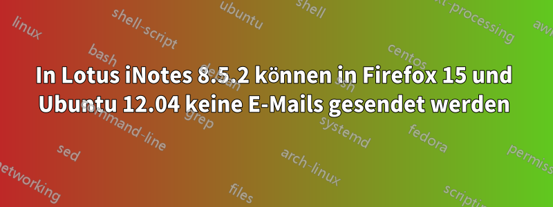 In Lotus iNotes 8.5.2 können in Firefox 15 und Ubuntu 12.04 keine E-Mails gesendet werden