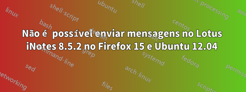 Não é possível enviar mensagens no Lotus iNotes 8.5.2 no Firefox 15 e Ubuntu 12.04