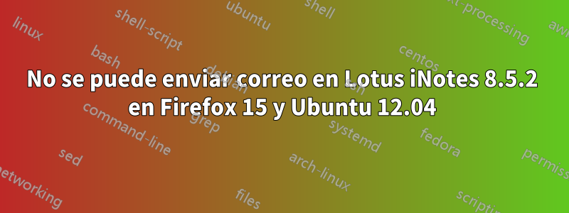 No se puede enviar correo en Lotus iNotes 8.5.2 en Firefox 15 y Ubuntu 12.04