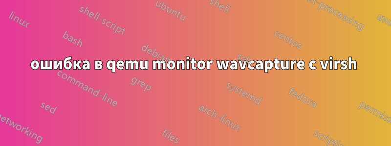 ошибка в qemu monitor wavcapture с virsh