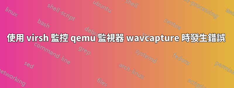 使用 virsh 監控 qemu 監視器 wavcapture 時發生錯誤