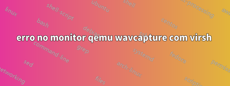 erro no monitor qemu wavcapture com virsh