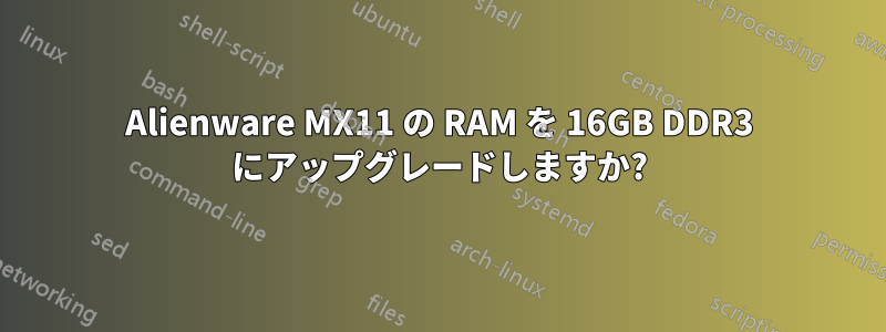 Alienware MX11 の RAM を 16GB DDR3 にアップグレードしますか?