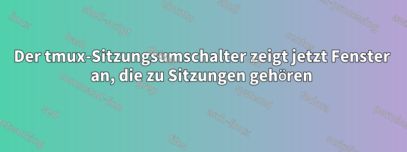 Der tmux-Sitzungsumschalter zeigt jetzt Fenster an, die zu Sitzungen gehören