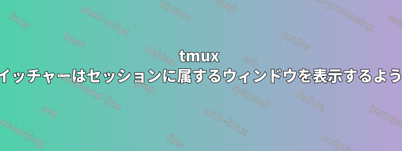 tmux セッションスイッチャーはセッションに属するウィンドウを表示するようになりました