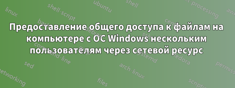 Предоставление общего доступа к файлам на компьютере с ОС Windows нескольким пользователям через сетевой ресурс