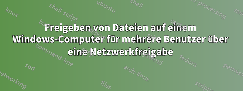 Freigeben von Dateien auf einem Windows-Computer für mehrere Benutzer über eine Netzwerkfreigabe