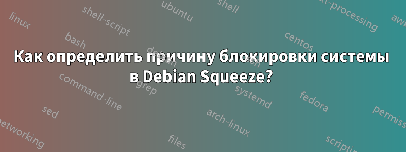 Как определить причину блокировки системы в Debian Squeeze?