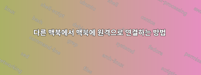 다른 맥북에서 맥북에 원격으로 연결하는 방법