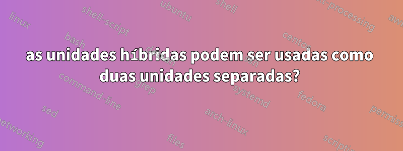 as unidades híbridas podem ser usadas como duas unidades separadas?