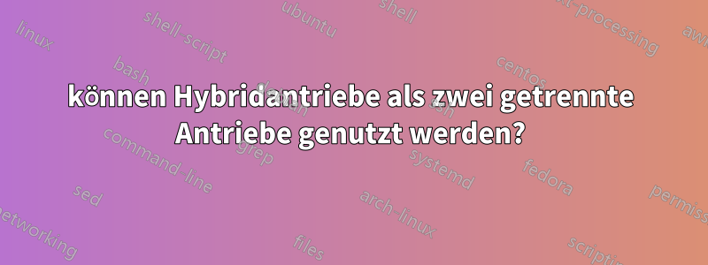 können Hybridantriebe als zwei getrennte Antriebe genutzt werden?