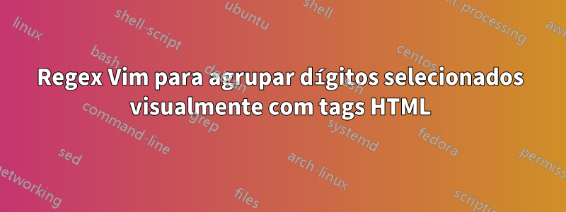 Regex Vim para agrupar dígitos selecionados visualmente com tags HTML