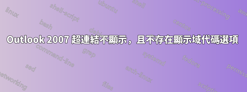 Outlook 2007 超連結不顯示，且不存在顯示域代碼選項