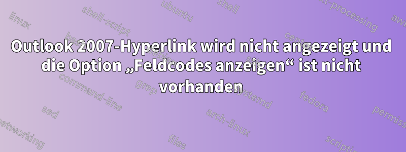 Outlook 2007-Hyperlink wird nicht angezeigt und die Option „Feldcodes anzeigen“ ist nicht vorhanden