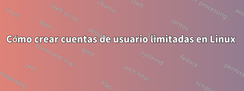 Cómo crear cuentas de usuario limitadas en Linux