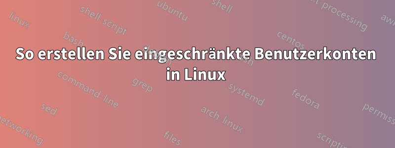 So erstellen Sie eingeschränkte Benutzerkonten in Linux