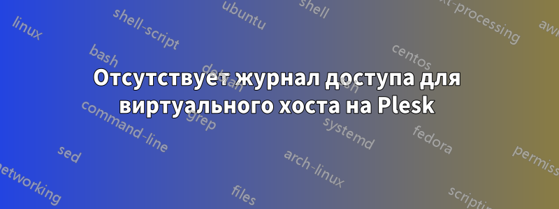 Отсутствует журнал доступа для виртуального хоста на Plesk