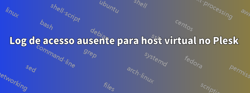 Log de acesso ausente para host virtual no Plesk