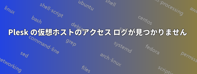 Plesk の仮想ホストのアクセス ログが見つかりません