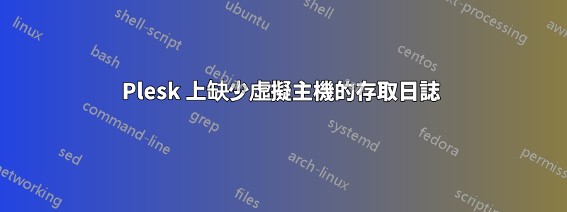 Plesk 上缺少虛擬主機的存取日誌