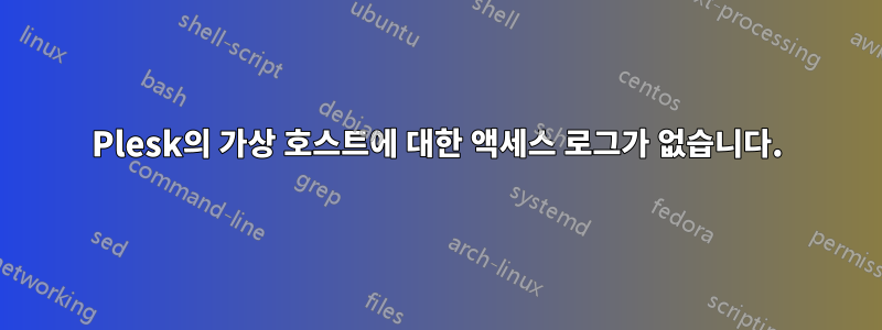 Plesk의 가상 호스트에 대한 액세스 로그가 없습니다.