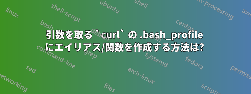 引数を取る `curl` の .bash_profile にエイリアス/関数を作成する方法は?