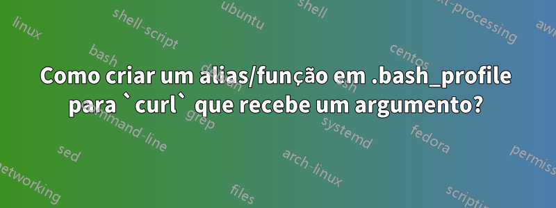 Como criar um alias/função em .bash_profile para `curl` que recebe um argumento?