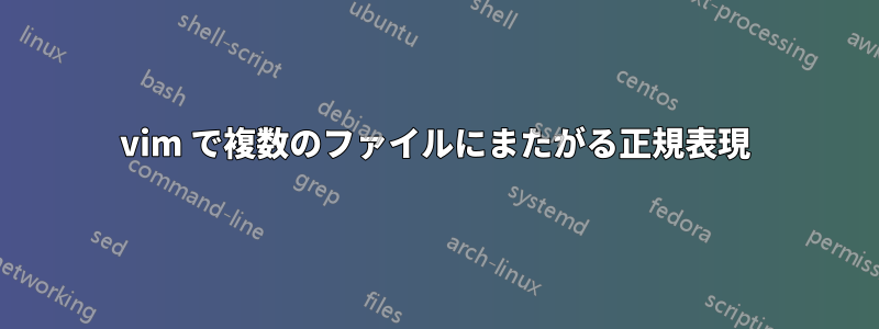 vim で複数のファイルにまたがる正規表現