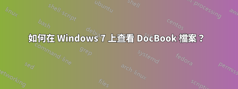 如何在 Windows 7 上查看 DocBook 檔案？ 