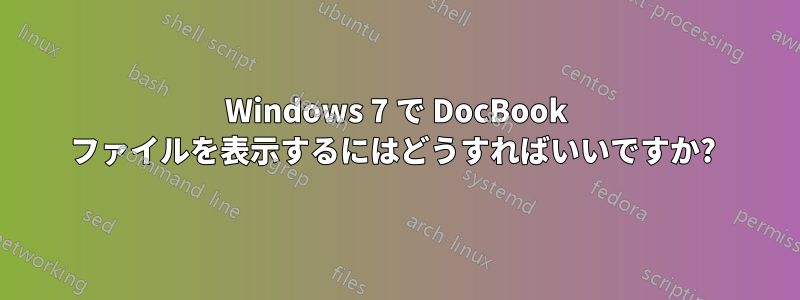 Windows 7 で DocBook ファイルを表示するにはどうすればいいですか? 