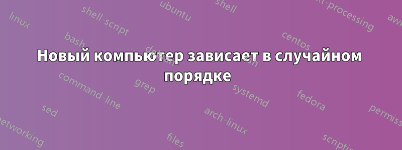 Новый компьютер зависает в случайном порядке 