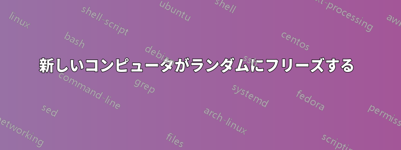 新しいコンピュータがランダムにフリーズする 