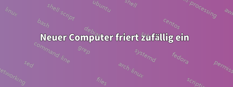 Neuer Computer friert zufällig ein 