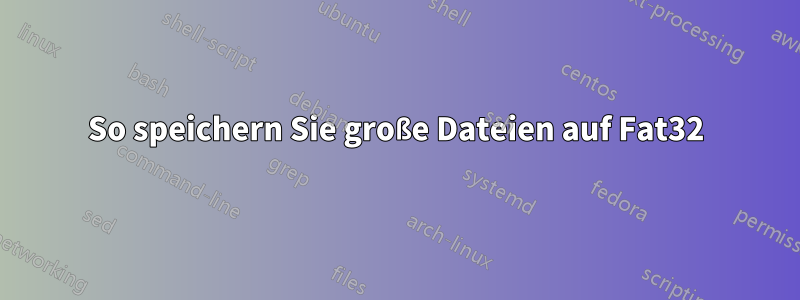 So speichern Sie große Dateien auf Fat32