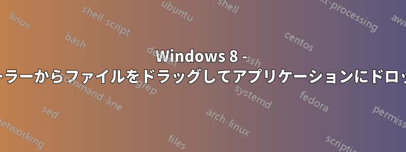 Windows 8 - エクスプローラーからファイルをドラッグしてアプリケーションにドロップできない