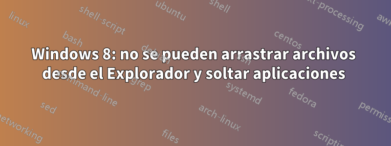 Windows 8: no se pueden arrastrar archivos desde el Explorador y soltar aplicaciones