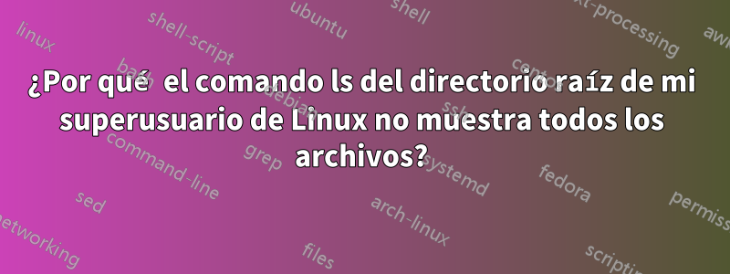 ¿Por qué el comando ls del directorio raíz de mi superusuario de Linux no muestra todos los archivos?