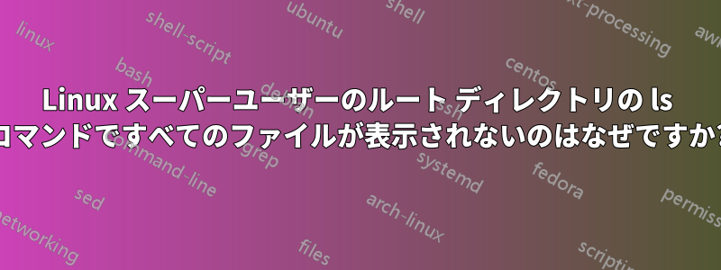 Linux スーパーユーザーのルート ディレクトリの ls コマンドですべてのファイルが表示されないのはなぜですか?